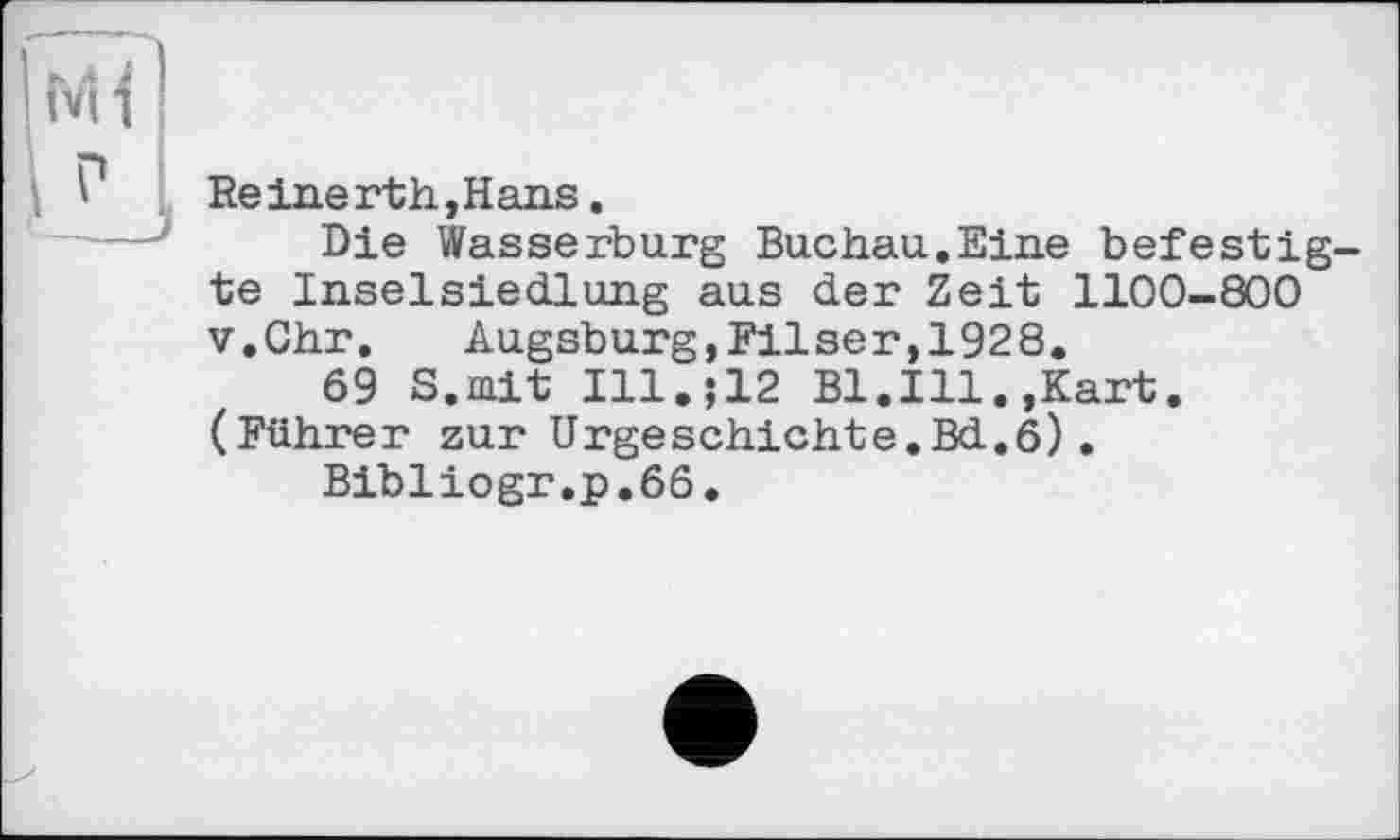 ﻿Reinerth,Hans.
Die Wasserburg Buchau.Eine befestigte Inselsiedlung aus der Zeit 1100-800 v.Chr. Augsburg,Filser,1928.
69 S.mit Ill.;12 Bl.Ill.,Kart. (Führer zur Urgeschichte.Bd.6).
Bibliogr.p.66.